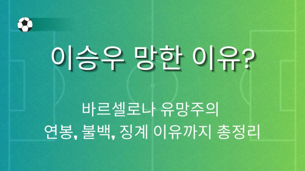 이승우 망한 이유 진짜일까? 바르셀로나 유망주의 연봉, 불백, 징계 이유까지 총정리