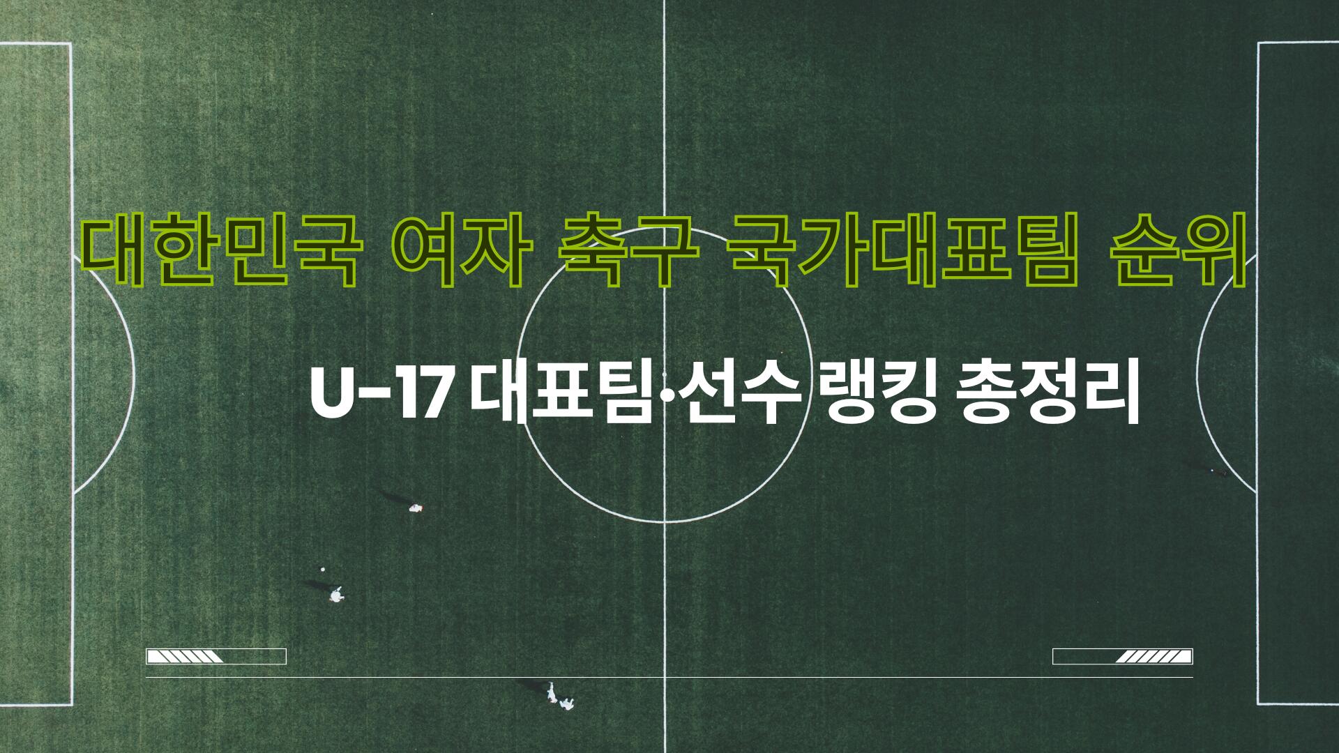 대한민국 여자 축구 국가대표팀 순위 | U-17 대표팀·선수 랭킹 총정리