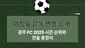 이정효 감독 연봉 공개 – 광주 FC 2025 시즌 순위와 전술 총정리