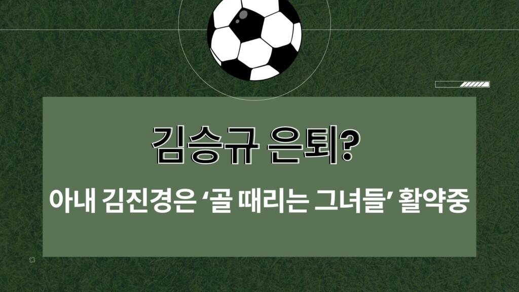 김승규 은퇴? 아내 김진경은 ‘골 때리는 그녀들’ 활약중