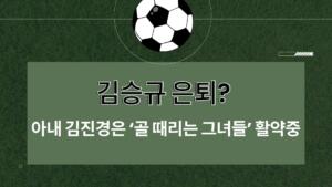김승규 은퇴? 아내 김진경은 ‘골 때리는 그녀들’ 활약중