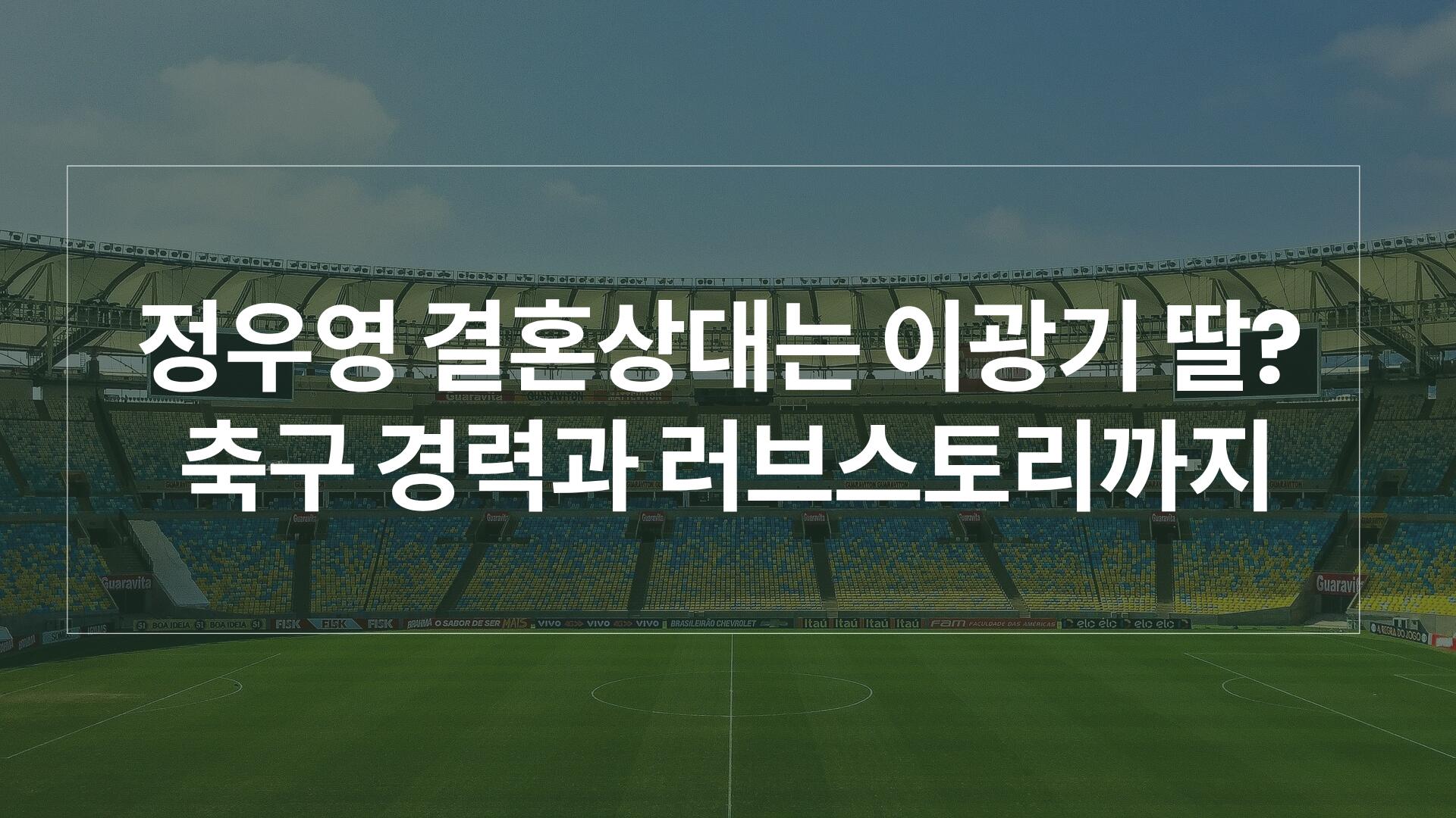 정우영 결혼상대는 이광기 딸? 축구 경력과 러브스토리까지