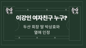 이강인 여자친구 누구? 두산 회장 딸 박상효와 열애 인정