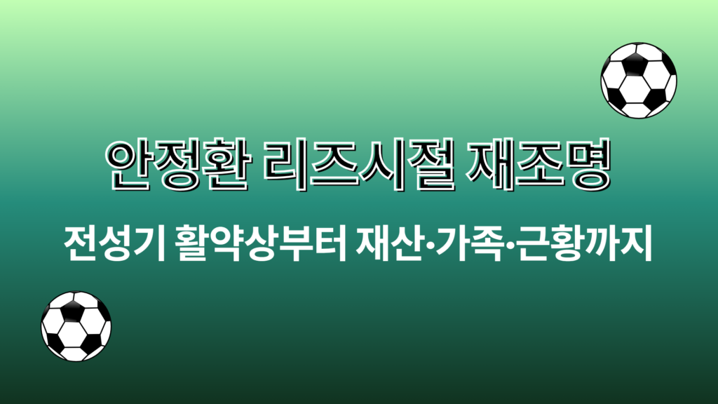 안정환 리즈시절 재조명 – 전성기 활약상부터 재산·가족·근황까지