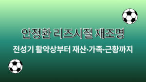 안정환 리즈시절 재조명 – 전성기 활약상부터 재산·가족·근황까지