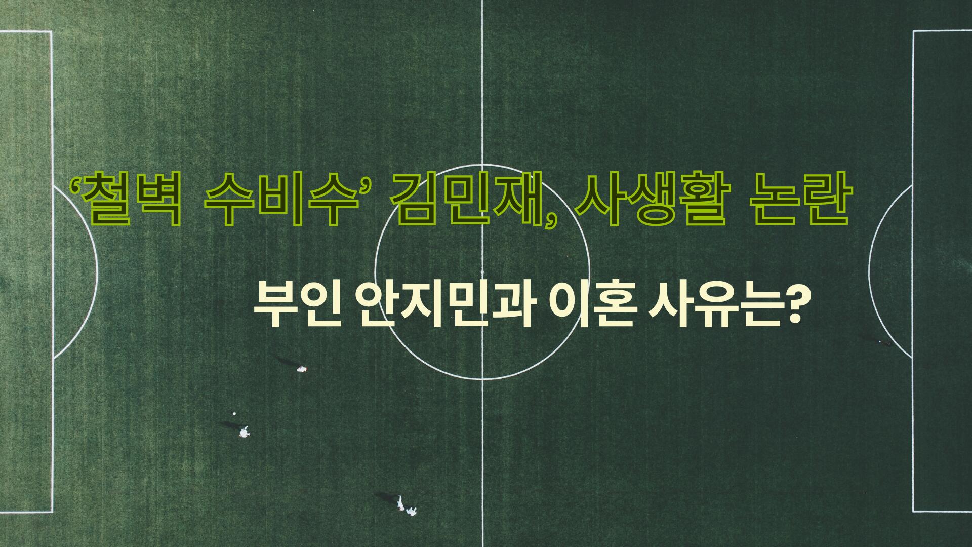 ‘철벽 수비수’ 김민재, 사생활 논란 – 부인 안지민과 이혼 사유는?