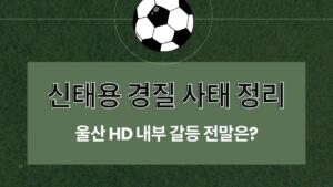 신태용 경질 사태 정리 – 울산 HD 내부 갈등 전말은?