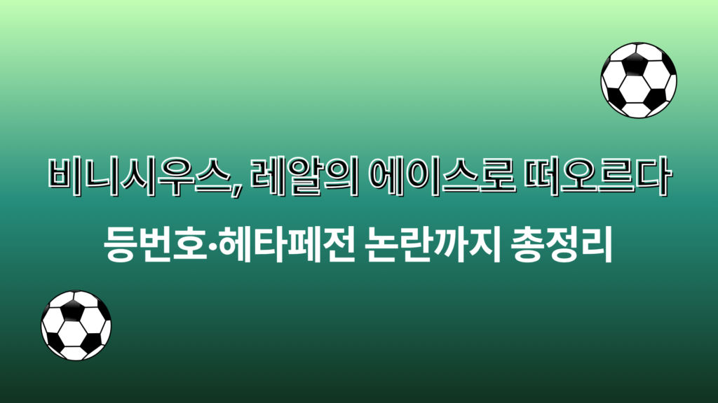 비니시우스, 레알의 에이스로 떠오르다 – 등번호·헤타페전 논란까지 총정리
