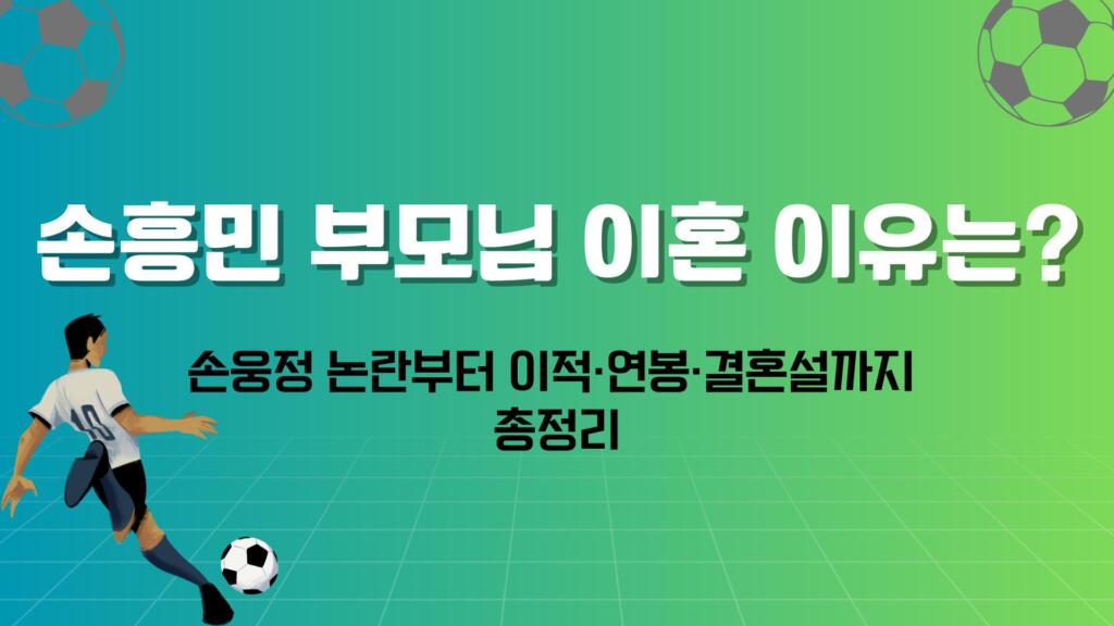 손흥민 부모님 이혼 이유는? 손웅정 논란부터 이적·연봉·결혼설까지 총정리