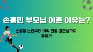 손흥민 부모님 이혼 이유는? 손웅정 논란부터 이적·연봉·결혼설까지 총정리