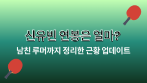 신유빈 연봉은 얼마? 남친 루머까지 정리한 근황 업데이트