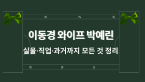 이동경 와이프 박예린 – 실물·직업·과거까지 모든 것 정리