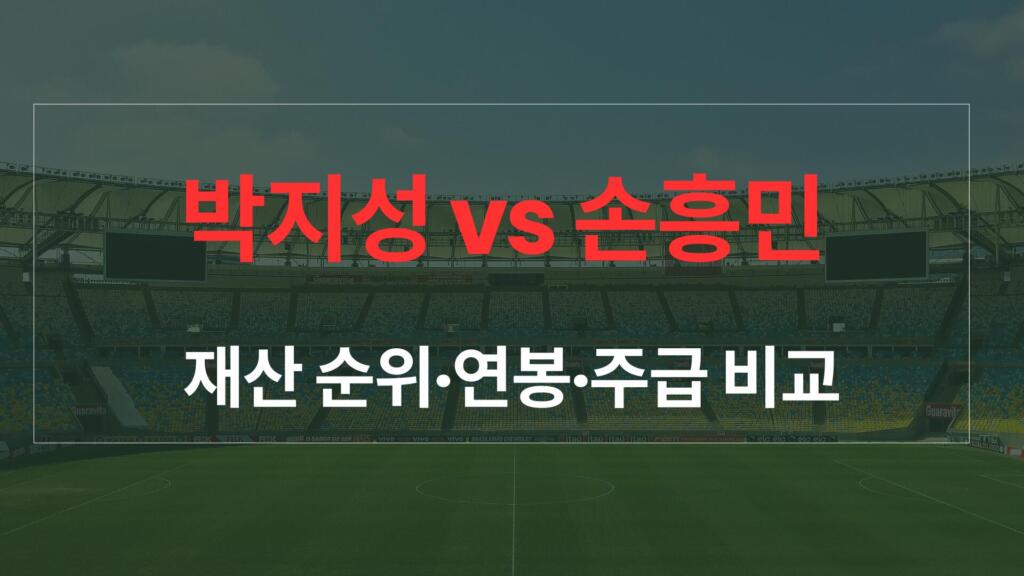 박지성 vs 손흥민 재산 순위·연봉·주급 비교