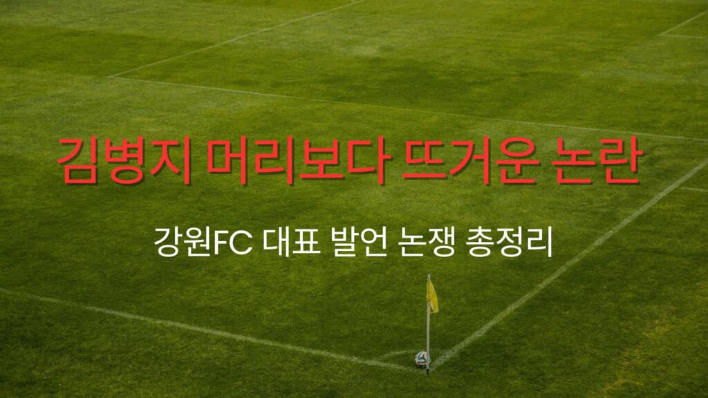 김병지 머리보다 뜨거운 논란 – 강원FC 대표 발언 논쟁 총정리