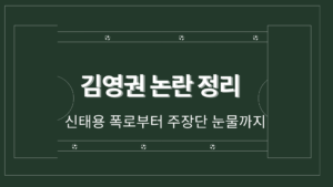 김영권 논란 정리 – 신태용 폭로부터 주장단 눈물까지