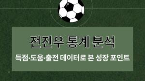 전진우 통계 분석 – 득점·도움·출전 데이터로 본 성장 포인트