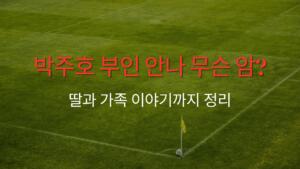 박주호 부인 안나 무슨 암? 딸과 가족 이야기까지 정리