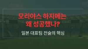 모리야스 하지메는 왜 성공했나? 일본 대표팀 전술의 핵심