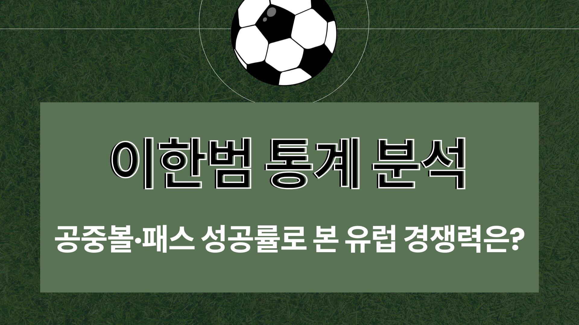 이한범 통계 분석 – 공중볼·패스 성공률로 본 유럽 경쟁력은?