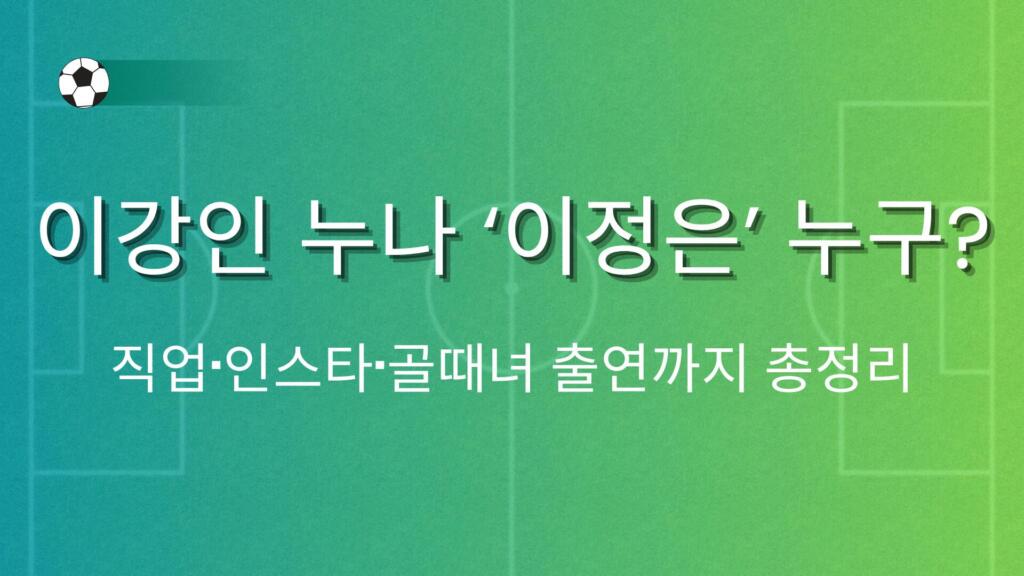 이강인 누나 ‘이정은’ 누구? 직업·인스타·골때녀 출연까지 총정리