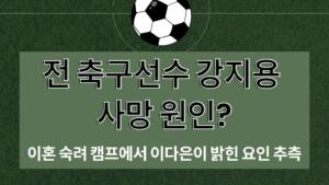 전 축구선수 강지용 사망 원인? 이혼 숙려 캠프에서 이다은이 밝힌 요인 추측