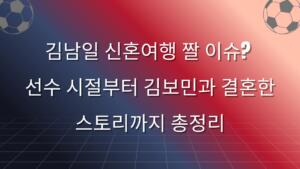 김남일 신혼여행 짤 이슈? 선수 시절부터 김보민과 결혼한 스토리까지 총정리