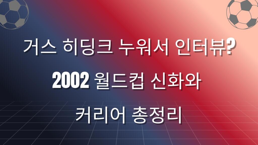거스 히딩크 누워서 인터뷰? 2002 월드컵 신화와 커리어 총정리