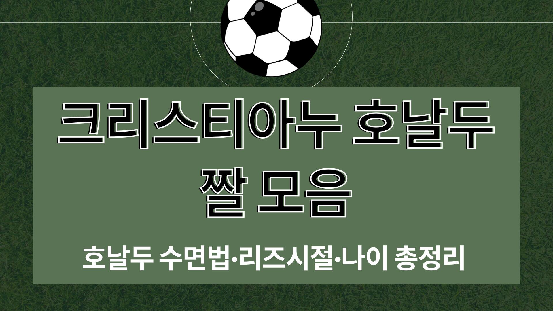 크리스티아누 호날두 짤 모음 – 호날두 수면법·리즈시절·나이 총정리 