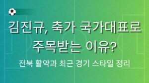 김진규, 축가 국가대표로 주목받는 이유? 전북 활약과 최근 경기 스타일 정리