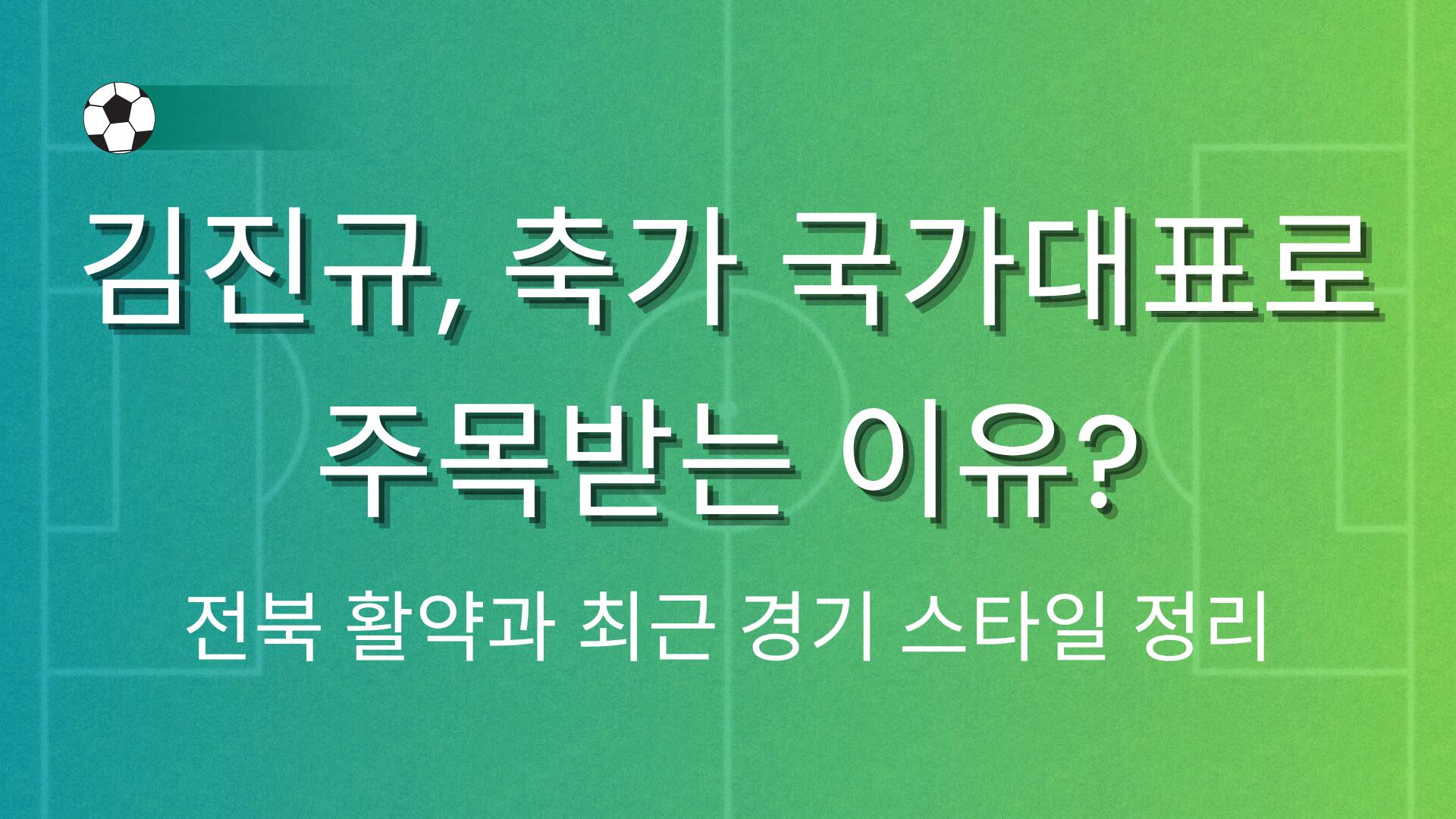 김진규, 축가 국가대표로 주목받는 이유? 전북 활약과 최근 경기 스타일 정리