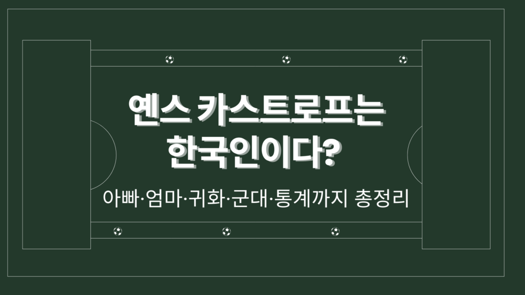 옌스 카스트로프는 한국인이다? 아빠·엄마·귀화·군대·통계까지 총정리