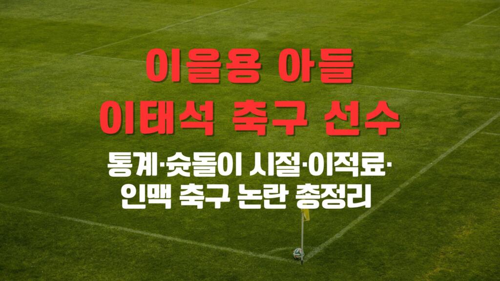 이을용 아들 이태석 (축구 선수) 통계·슛돌이 시절·이적료·인맥 축구 논란 총정리 