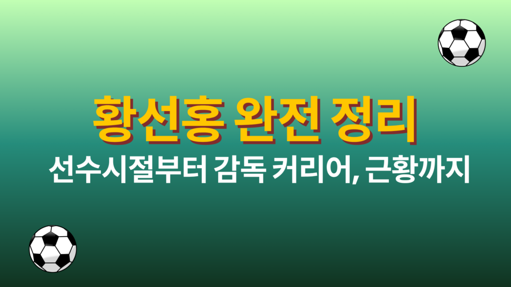황선홍 완전 정리 – 선수시절부터 감독 커리어, 근황까지