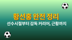 황선홍 완전 정리 – 선수시절부터 감독 커리어, 근황까지
