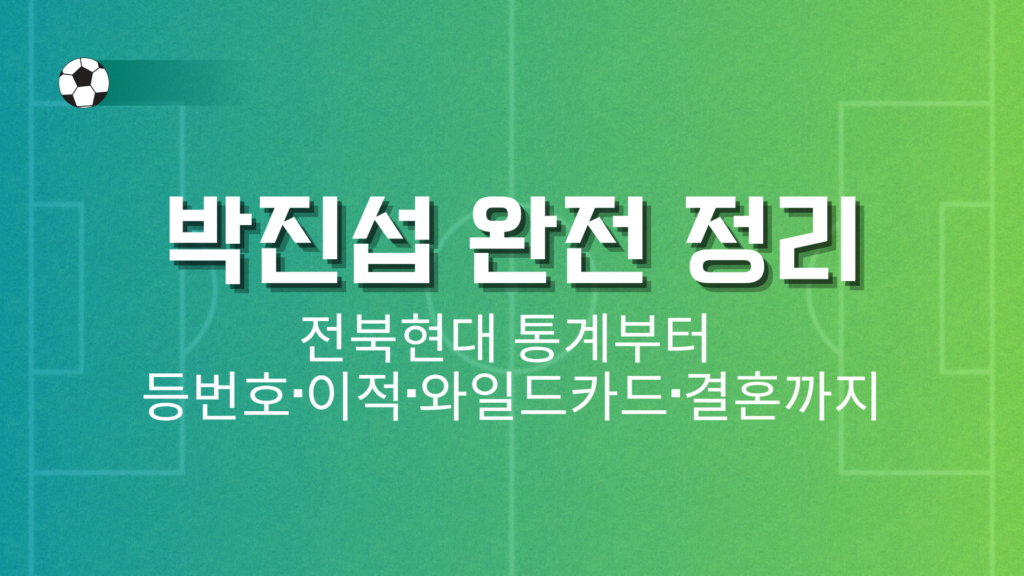 박진섭 완전 정리 – 전북현대 통계부터 등번호·이적·와일드카드·결혼까지