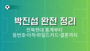 박진섭 완전 정리 – 전북현대 통계부터 등번호·이적·와일드카드·결혼까지